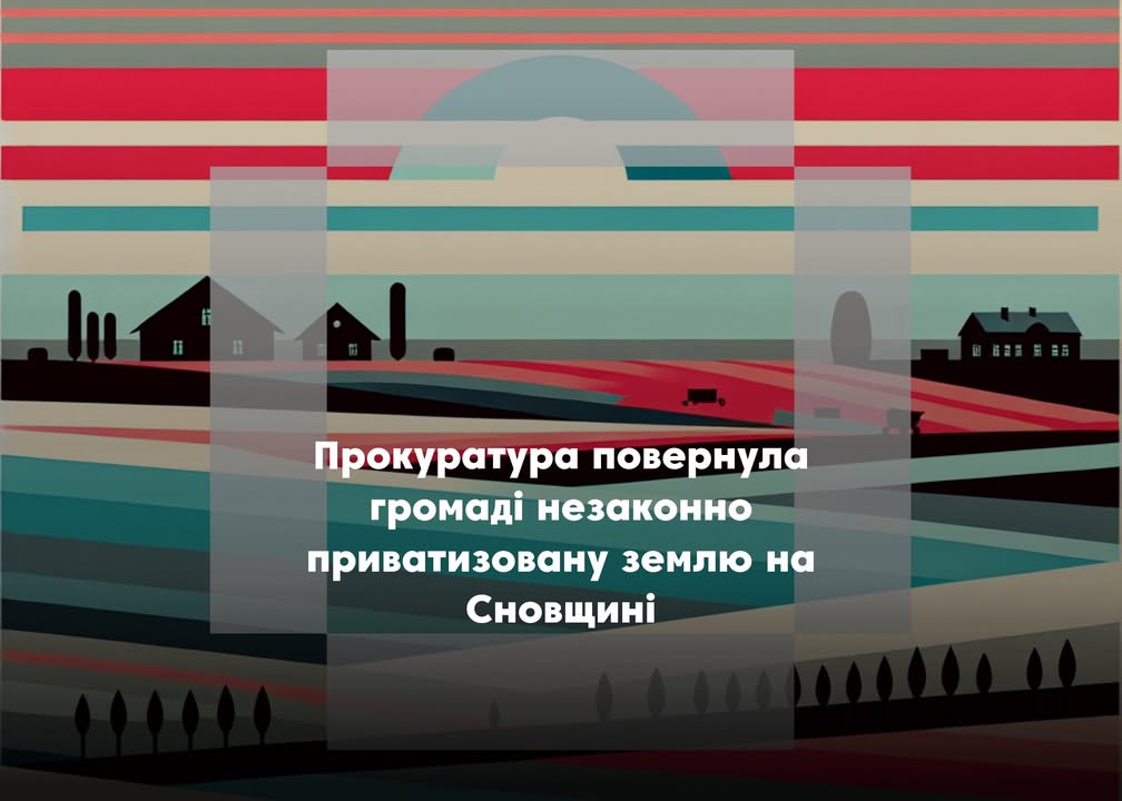 Суд скасував незаконну приватизацію землі у Сновській громаді