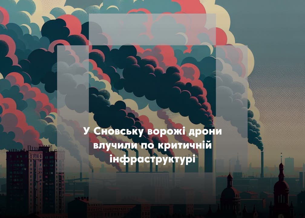 У Сновську зафіксовано удари ворожих дронів по об&rsquo;єктах критичної інфраструктури